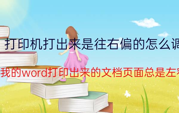 打印机打出来是往右偏的怎么调 为什么我的word打印出来的文档页面总是左窄右宽？